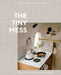 The Tiny Mess: Recipes and Stories from Small Kitchens by Trevor Gordon