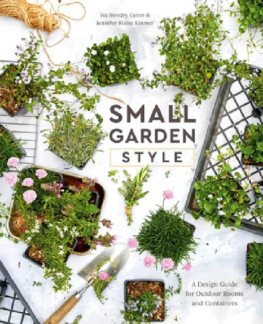 Small Garden Style: A Design Guide for Outdoor Rooms and Containers by Isa Hendry Eaton