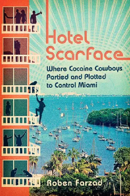 Hotel Scarface: Where Cocaine Cowboys Partied and Plotted to Control Miami by Roben Farzad