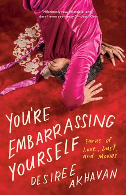 You're Embarrassing Yourself: Stories of Love, Lust, and Movies by Desiree Akhavan