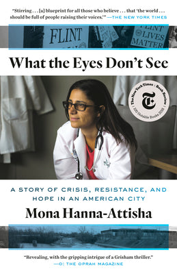 What the Eyes Don't See: A Story of Crisis, Resistance, and Hope in an American City by Mona Hanna-Attisha