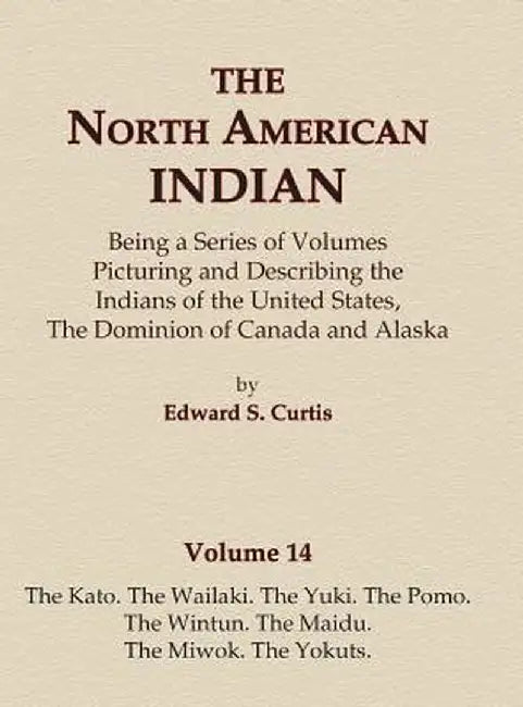 The North American Indian Volume 14 - The Kato, the Wailaki, the Yuki, the Pomo, the Wintun, the Maidu, the Miwok, the Yokuts by Edward S. Curtis