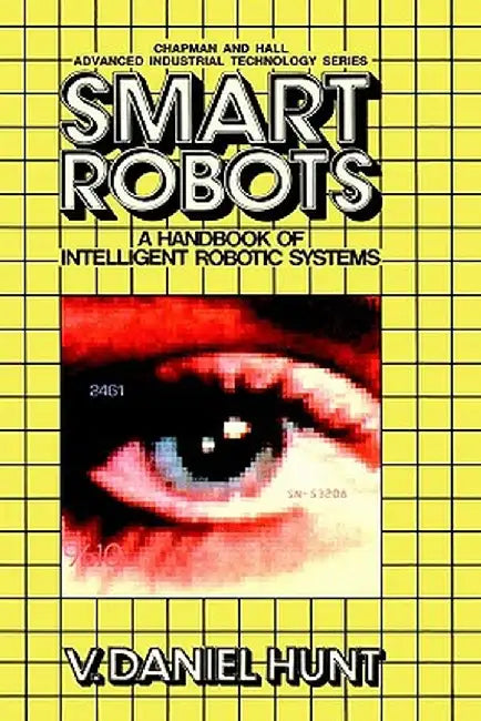 Smart Robots: A Handbook of Intelligent Robotic Systems by V. Hunt