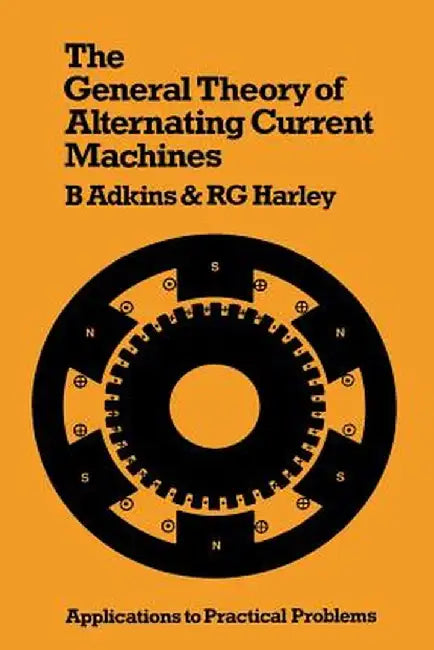 The General Theory of Alternating Current Machines: Application to Practical Problems by Bernard Adkins