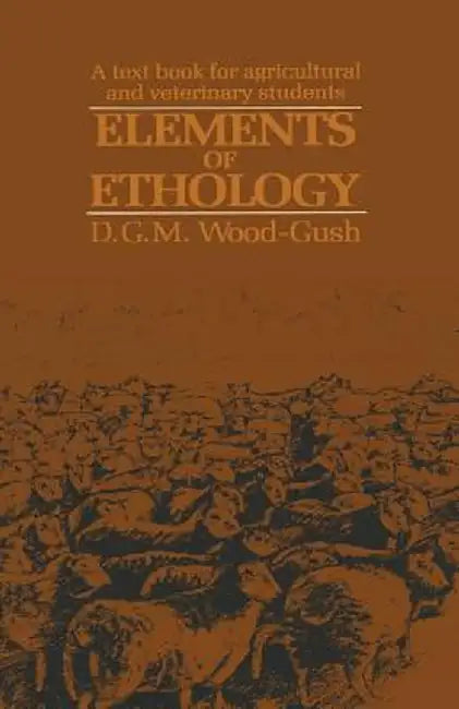 Elements of Ethology: A Textbook for Agricultural and Veterinary Students by D. Wood-Gush