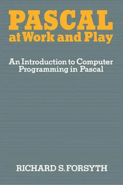 Pascal at Work and Play: An Introduction to Computer Programming in Pascal by Richard Forsyth