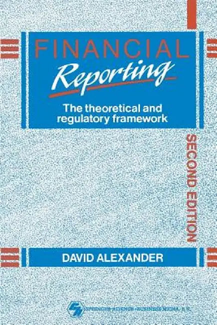 Financial Reporting: The Theoretical and Regulatory Framework by D. A. V. I. D. Alexander
