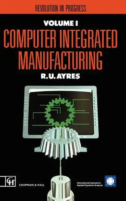 Computer Integrated Manufacturing: Revolution in Progress by R. U. Ayres
