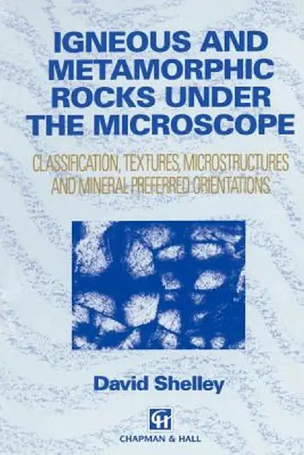 Igneous and Metamorphic Rocks Under the Microscope: Classification, Textures, Microstructures and Mineral Preferred Orientation by D. Shelley