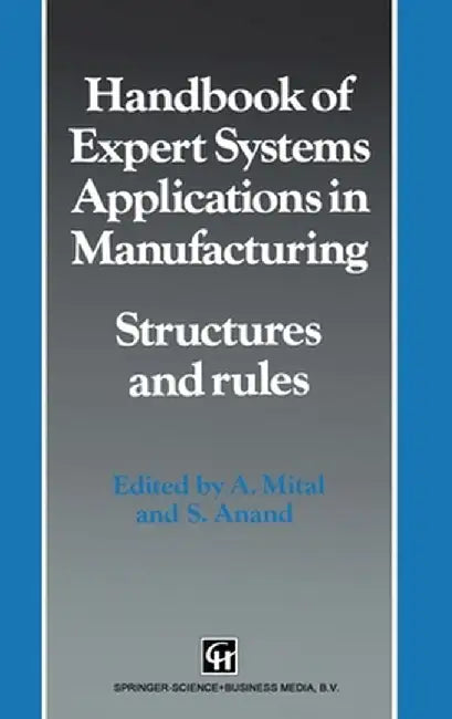 Handbook of Expert Systems Applications in Manufacturing: Structures and Rules (Intelligent Manufacturing, No 4) by A. Mital