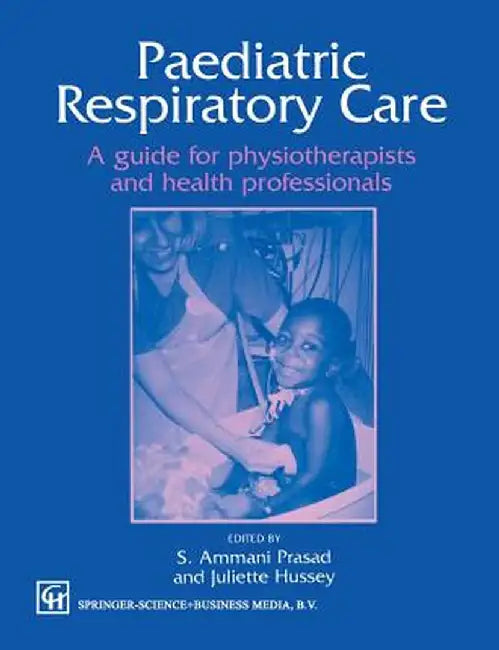 Paediatric Respiratory Care: A Guide for Physiotherapists and Health Professionals by Juliette Hussey