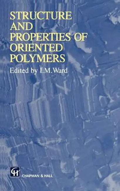 Structure and Properties of Oriented Polymers by Ian M. Ward