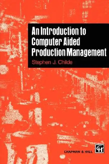 An Introduction to Computer Aided Production Management by S. Childe
