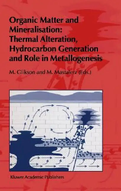Organic Matter and Mineralisation: Thermal Alteration, Hydrocarbon Generation and Role in Metallogenesis by M. V. Glikson, M. Mastalerz