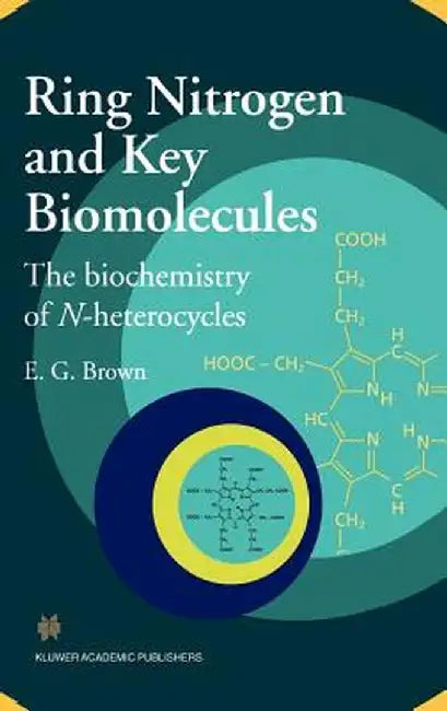 Ring Nitrogen and Key Biomolecules: The Biochemistry of N-Heterocycles by E. G. Brown