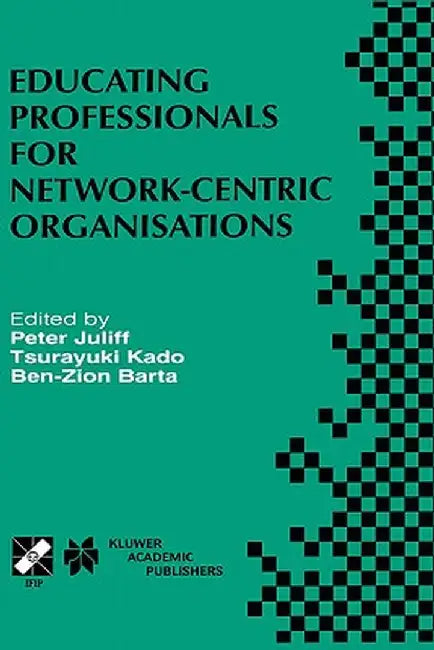 Educating Professionals for Network-Centric Organisations: Ifip Tc3 Wg3.4 International Working Conference on Educating Professionals for Network-Cent by Peter Juliff