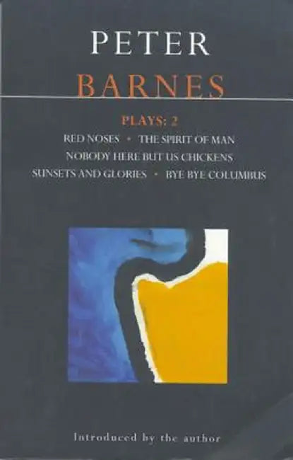 Barnes Plays: 2: Red Noses, the Spirit of Man, Nobody Here But Us Chickens, Sunsets and Glories, Bye Bye Columbus by Peter Barnes