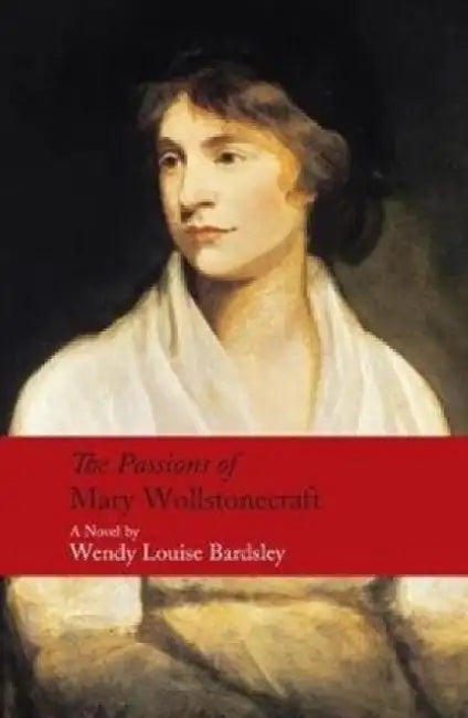 The Passions of Mary Wollstonecraft: A Novel by Wendy Louise Bardsley