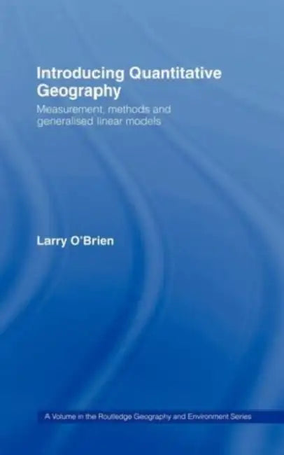 Introducing Quantitative Geography: Measurement, Methods and Generalised Linear Models by Larry O'Brien