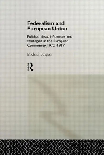 Federalism and European Union: Political Ideas, Influences, and Strategies in the European Community 1972-1986 by Michael Burgess