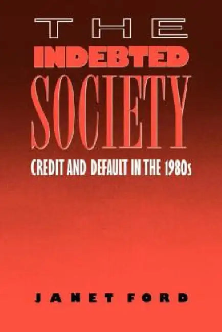 The Indebted Society: Credit and Default in the 1980s by Janet Ford