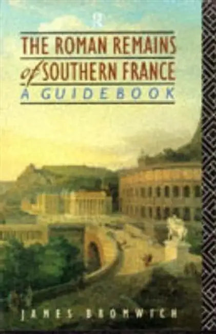 The Roman Remains of Southern France: A Guide Book by Bromwich James