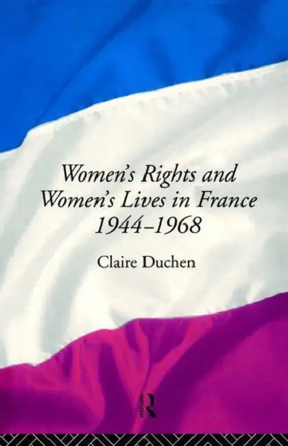 Women's Rights and Women's Lives in France 1944-68 by Claire Duchen