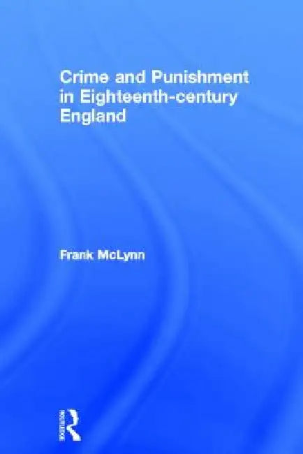 Crime and Punishment in Eighteenth Century England by McLynn Frank