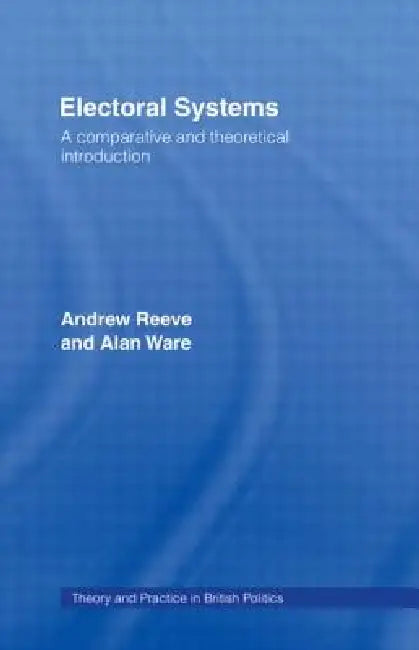Electoral Systems: A Theoretical and Comparative Introduction by Andrew Reeve, Alan Ware