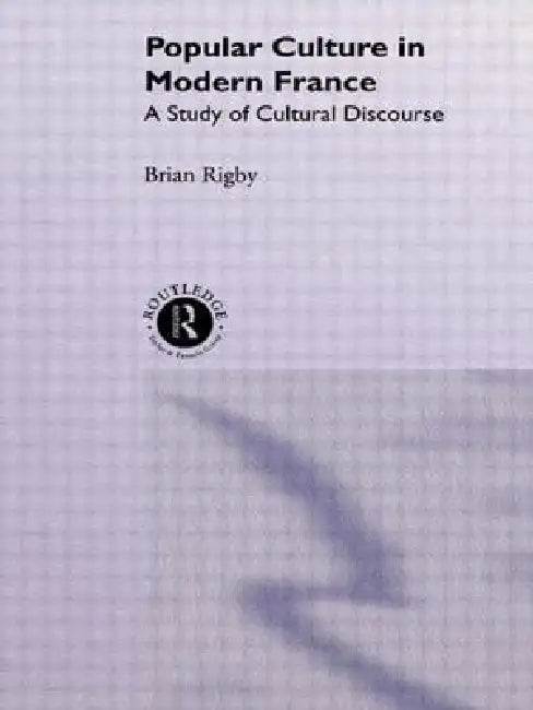 Popular Culture in Modern France: A Study of Cultural Discourse by Brian Rigby