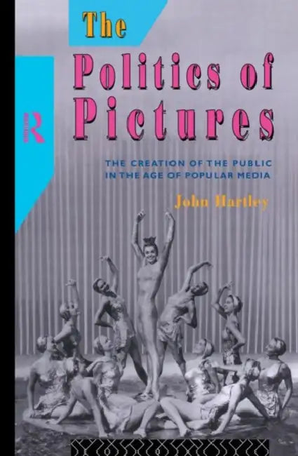The Politics of Pictures: The Creation of the Public in the Age of the Popular Media by John Hartley