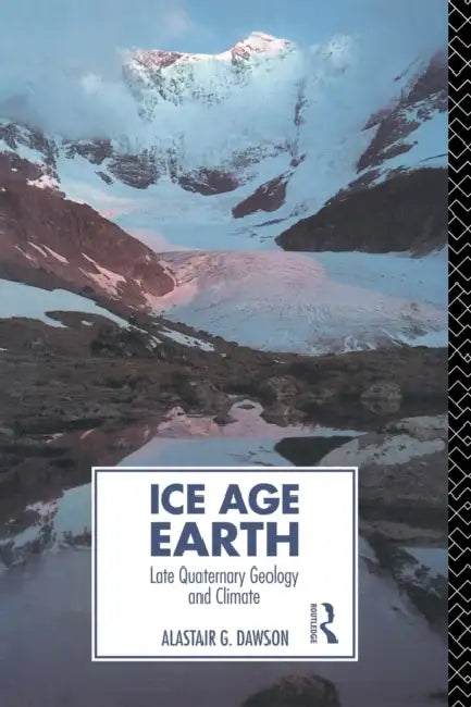 Ice Age Earth: Late Quaternary Geology and Climate by Alastair G. Dawson