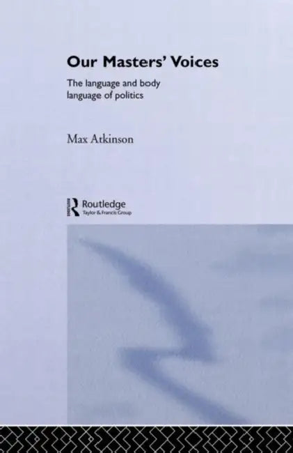 Our Masters' Voices: The Language and Body-Language of Politics by Max Atkinson, M. Atkinson