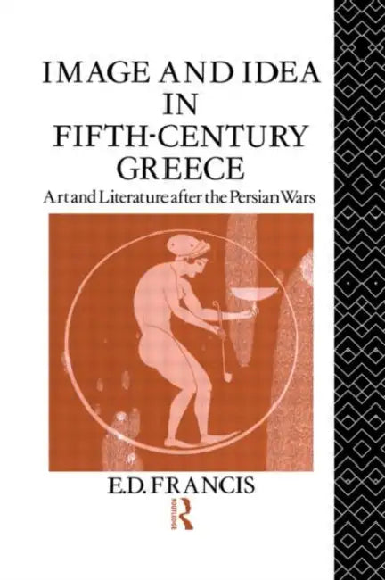 Image and Idea in Fifth Century Greece: Art and Literature After the Persian Wars by Francis E. D.