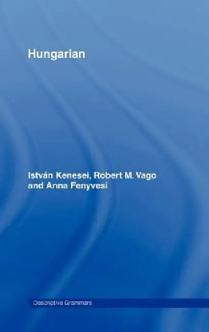 Hungarian by Istvan Kenesei, Robert M. Vago, Anna Fenyvesi
