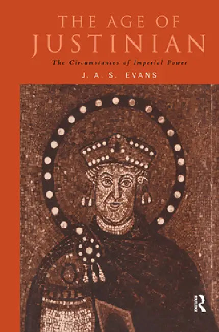 The Age of Justinian: The Circumstances of Imperial Power by J. a. S. Evans