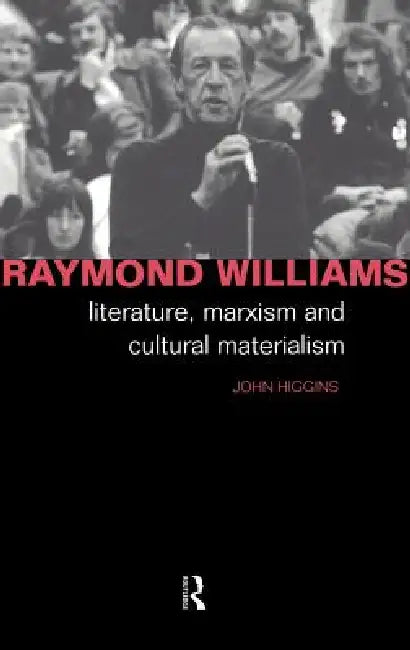 Raymond Williams: Literature, Marxism and Cultural Materialism by John Higgins
