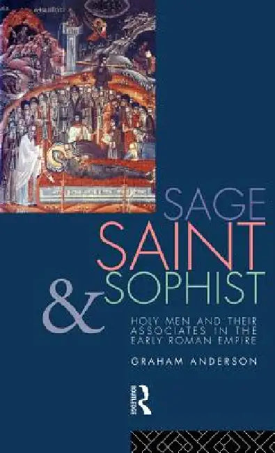 Sage, Saint and Sophist: Holy Men and Their Associates in the Early Roman Empire by Graham Anderson