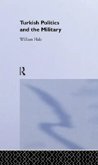 Turkish Politics and the Military by William Hale