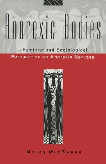 Anorexic Bodies: A Feminist and Sociological Perspective on Anorexia Nervosa by Morag Macsween
