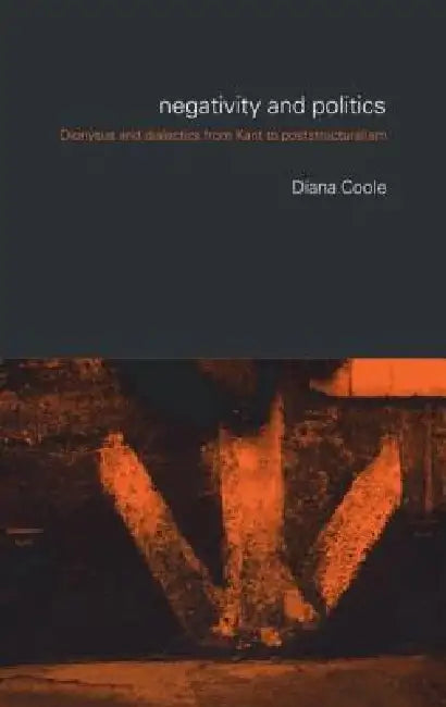 Negativity and Politics: Dionysus and Dialectics from Kant to Poststructuralism by Diana Coole