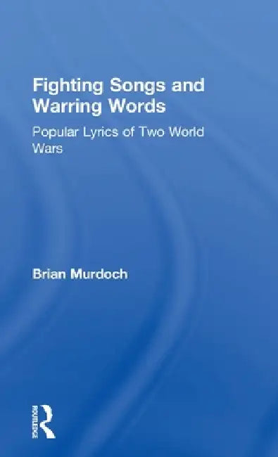 Fighting Songs and Warring Words: Popular Lyrics of Two World Wars by Brian Murdoch