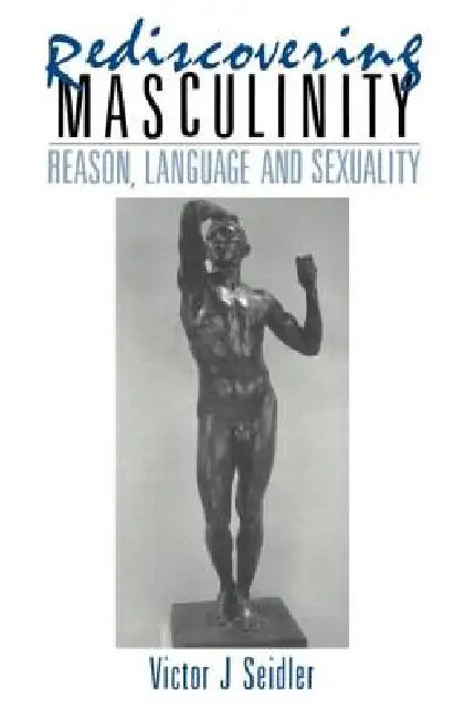 Rediscovering Masculinity: Reason, Language and Sexuality by Victor J. Seidler
