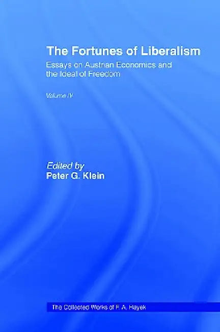 The Fortunes of Liberalism: Essays on Austrian Economics and the Ideal of Freedom by F. a. Hayek
