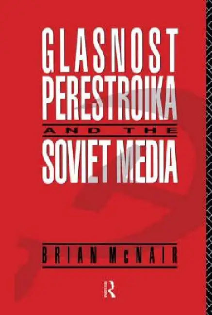 Glasnost, Perestroika and the Soviet Media by Brian McNair