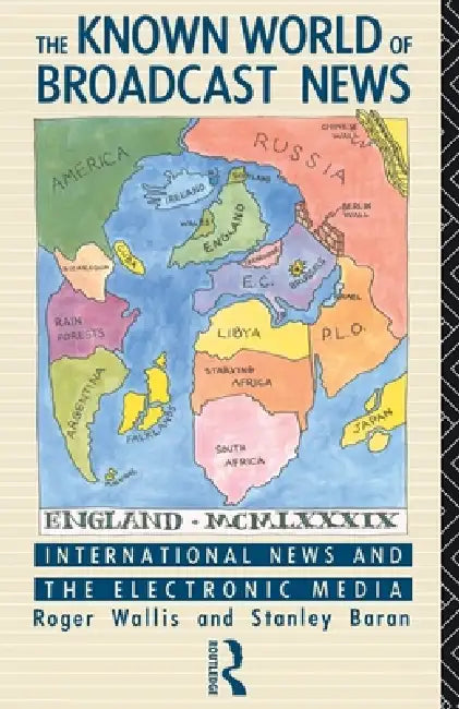 The Known World of Broadcast News: International News and the Electronic Media by Stanley Baran