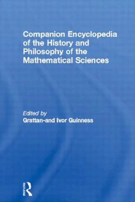 Companion Encyclopedia of the History and Philosophy of the Mathematical Sciences by Grattan-Guinness Ivor