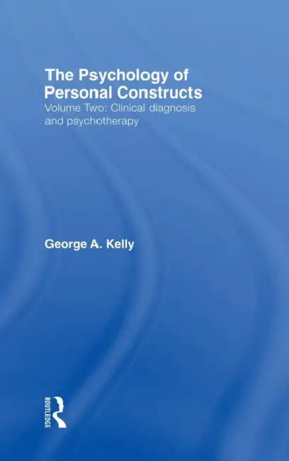The Psychology of Personal Constructs: Volume Two: Clinical Diagnosis and Psychotherapy by George Kelly