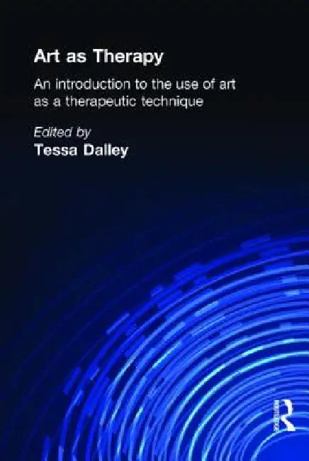Art as Therapy: An Introduction to the Use of Art as a Therapeutic Technique by Tessa Dalley