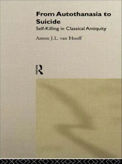 From Autothanasia to Suicide: Self-killing in Classical Antiquity by van Hooff Anton J. L.